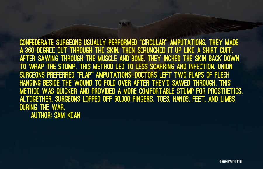 Sam Kean Quotes: Confederate Surgeons Usually Performed Circular Amputations. They Made A 360-degree Cut Through The Skin, Then Scrunched It Up Like A