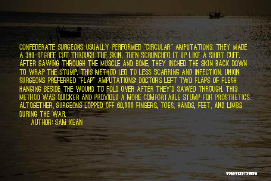 Sam Kean Quotes: Confederate Surgeons Usually Performed Circular Amputations. They Made A 360-degree Cut Through The Skin, Then Scrunched It Up Like A