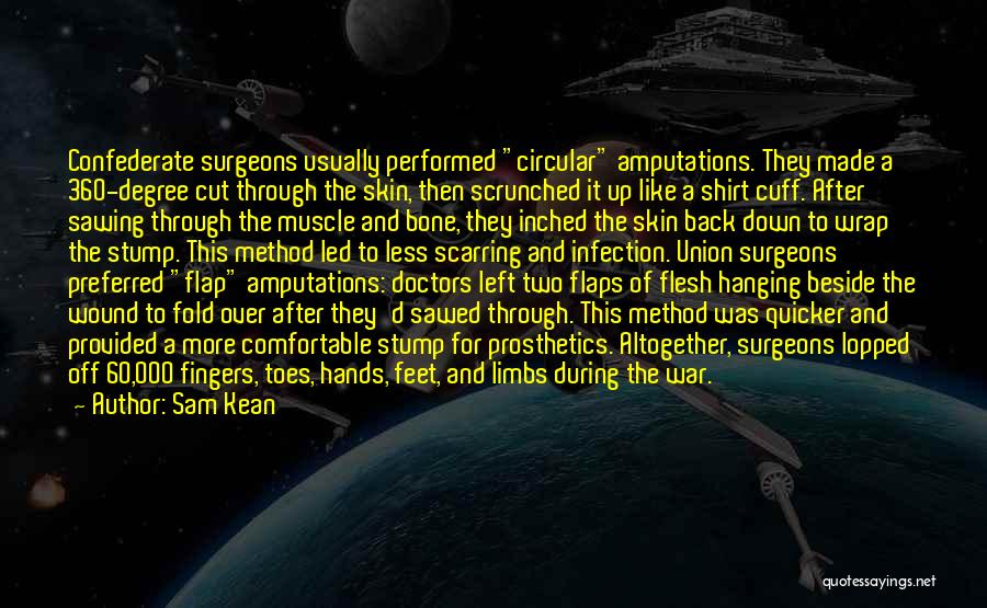 Sam Kean Quotes: Confederate Surgeons Usually Performed Circular Amputations. They Made A 360-degree Cut Through The Skin, Then Scrunched It Up Like A