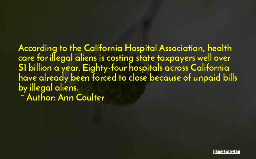 Ann Coulter Quotes: According To The California Hospital Association, Health Care For Illegal Aliens Is Costing State Taxpayers Well Over $1 Billion A