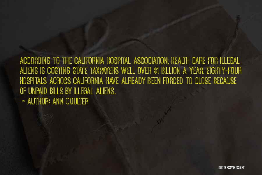 Ann Coulter Quotes: According To The California Hospital Association, Health Care For Illegal Aliens Is Costing State Taxpayers Well Over $1 Billion A