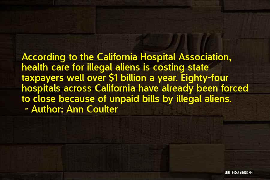 Ann Coulter Quotes: According To The California Hospital Association, Health Care For Illegal Aliens Is Costing State Taxpayers Well Over $1 Billion A