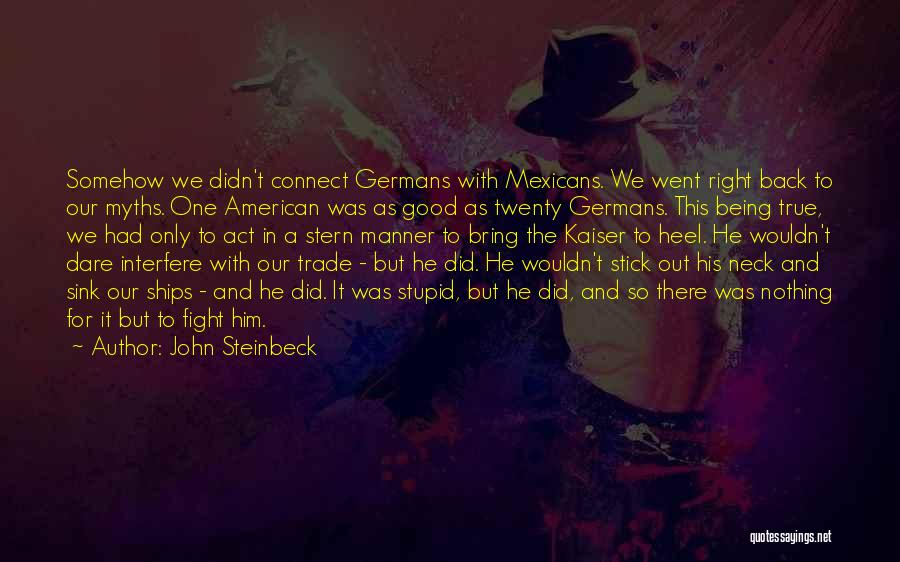 John Steinbeck Quotes: Somehow We Didn't Connect Germans With Mexicans. We Went Right Back To Our Myths. One American Was As Good As