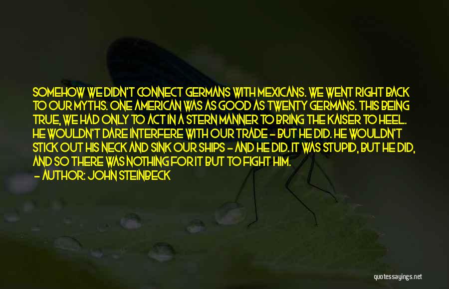 John Steinbeck Quotes: Somehow We Didn't Connect Germans With Mexicans. We Went Right Back To Our Myths. One American Was As Good As