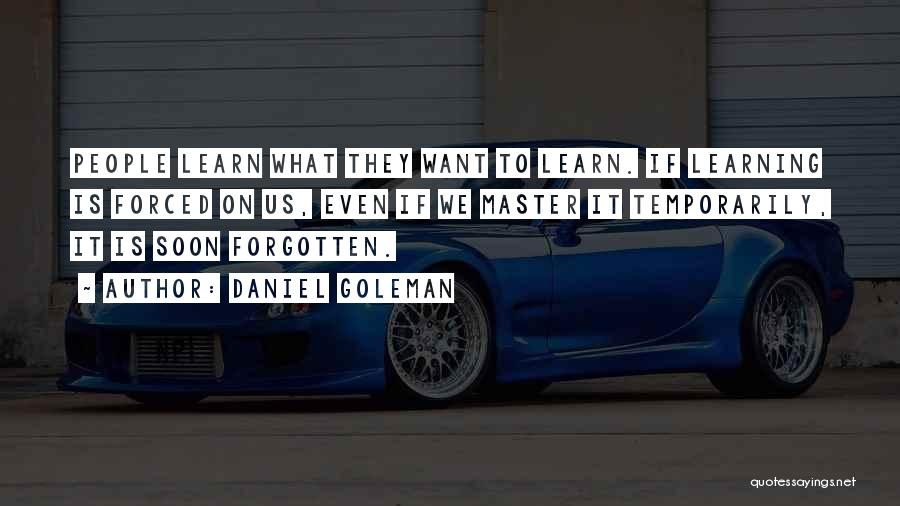 Daniel Goleman Quotes: People Learn What They Want To Learn. If Learning Is Forced On Us, Even If We Master It Temporarily, It