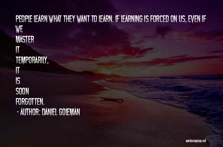 Daniel Goleman Quotes: People Learn What They Want To Learn. If Learning Is Forced On Us, Even If We Master It Temporarily, It