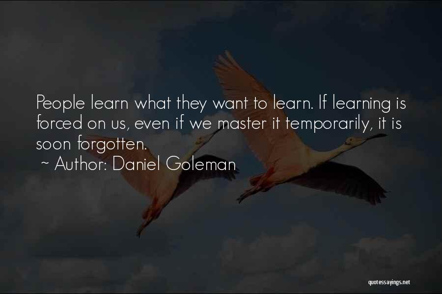 Daniel Goleman Quotes: People Learn What They Want To Learn. If Learning Is Forced On Us, Even If We Master It Temporarily, It