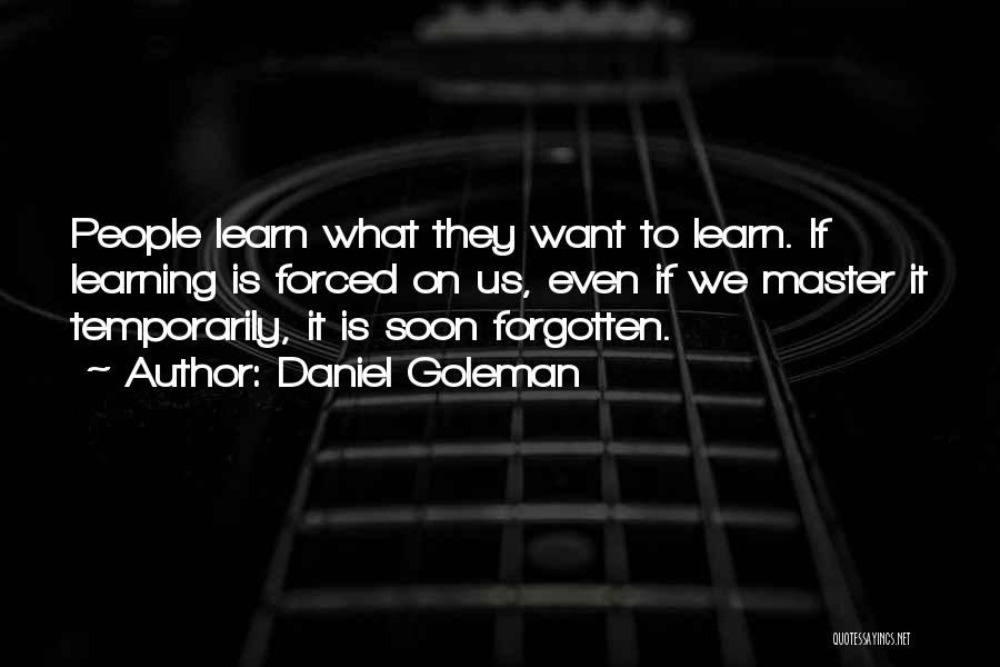 Daniel Goleman Quotes: People Learn What They Want To Learn. If Learning Is Forced On Us, Even If We Master It Temporarily, It