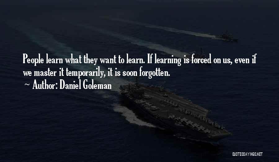 Daniel Goleman Quotes: People Learn What They Want To Learn. If Learning Is Forced On Us, Even If We Master It Temporarily, It