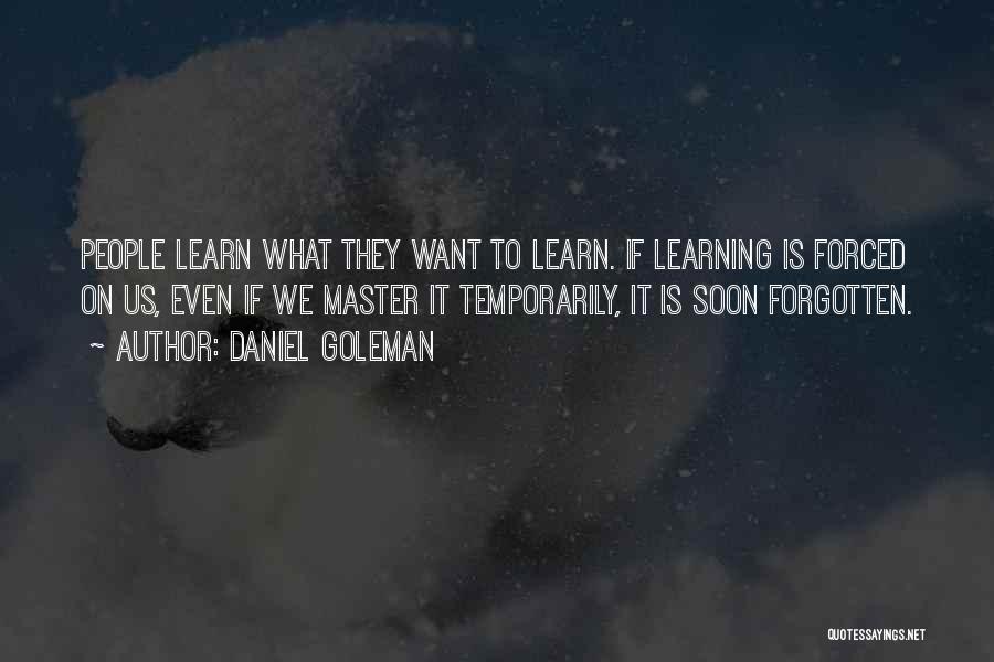 Daniel Goleman Quotes: People Learn What They Want To Learn. If Learning Is Forced On Us, Even If We Master It Temporarily, It