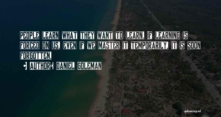 Daniel Goleman Quotes: People Learn What They Want To Learn. If Learning Is Forced On Us, Even If We Master It Temporarily, It