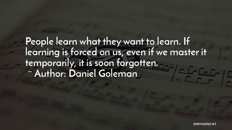 Daniel Goleman Quotes: People Learn What They Want To Learn. If Learning Is Forced On Us, Even If We Master It Temporarily, It