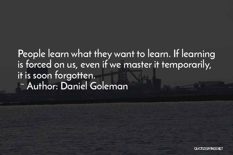 Daniel Goleman Quotes: People Learn What They Want To Learn. If Learning Is Forced On Us, Even If We Master It Temporarily, It