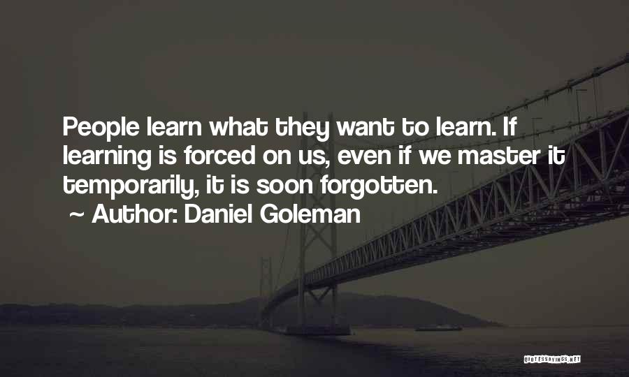 Daniel Goleman Quotes: People Learn What They Want To Learn. If Learning Is Forced On Us, Even If We Master It Temporarily, It