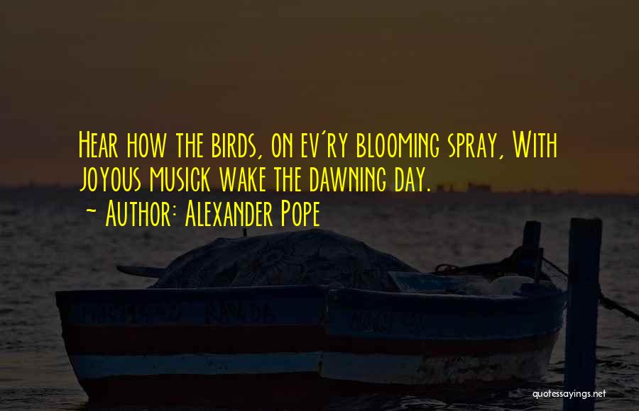 Alexander Pope Quotes: Hear How The Birds, On Ev'ry Blooming Spray, With Joyous Musick Wake The Dawning Day.