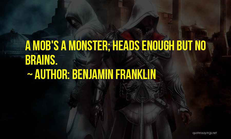 Benjamin Franklin Quotes: A Mob's A Monster; Heads Enough But No Brains.