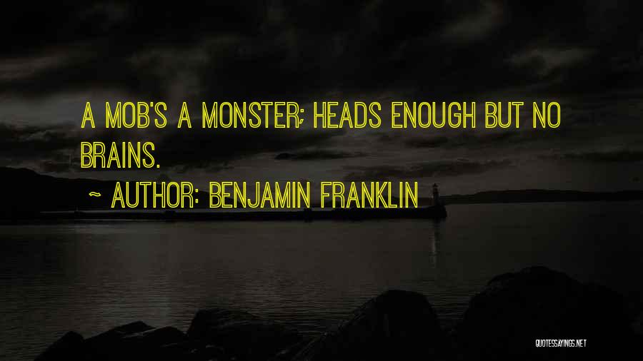 Benjamin Franklin Quotes: A Mob's A Monster; Heads Enough But No Brains.
