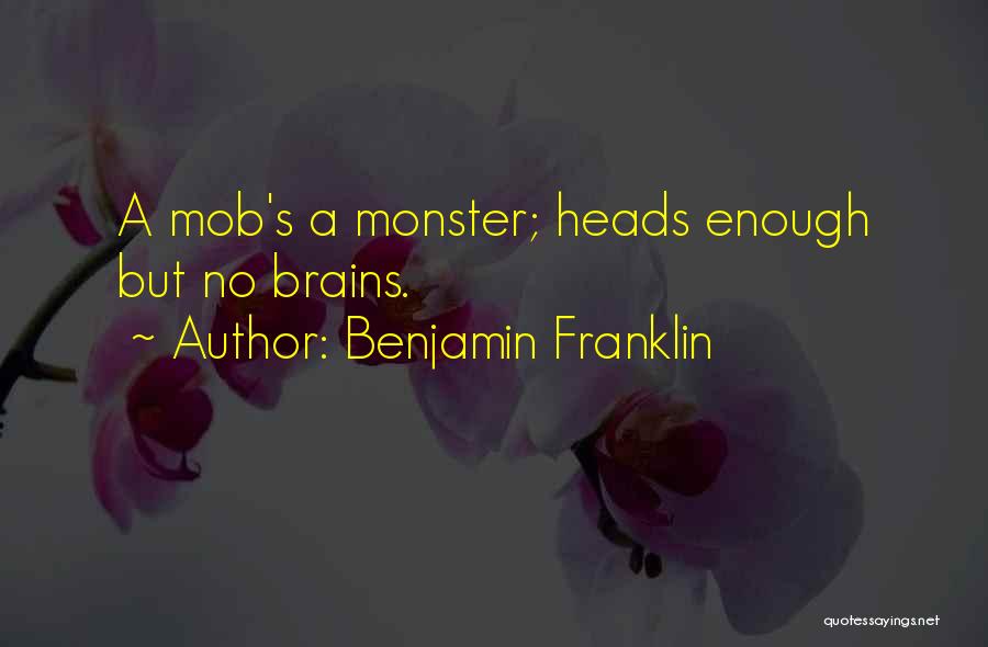 Benjamin Franklin Quotes: A Mob's A Monster; Heads Enough But No Brains.