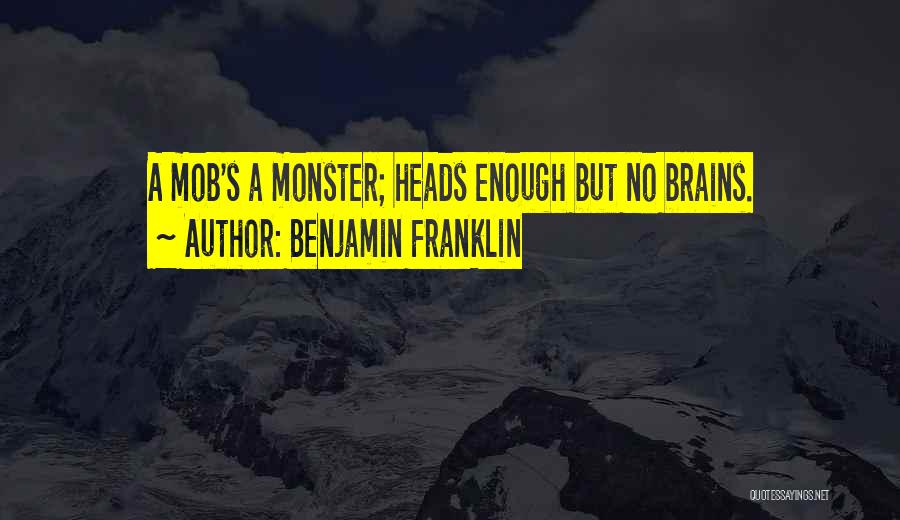 Benjamin Franklin Quotes: A Mob's A Monster; Heads Enough But No Brains.