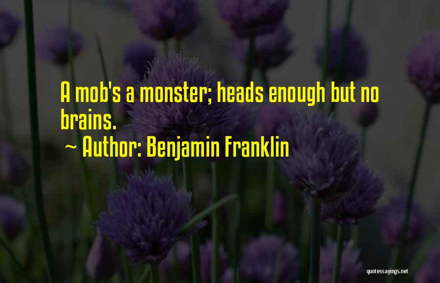 Benjamin Franklin Quotes: A Mob's A Monster; Heads Enough But No Brains.