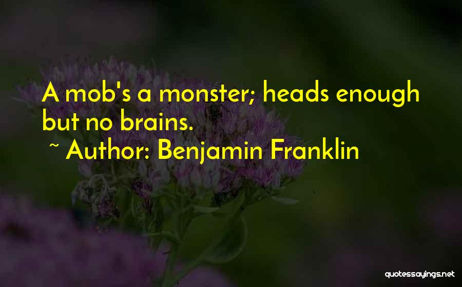 Benjamin Franklin Quotes: A Mob's A Monster; Heads Enough But No Brains.