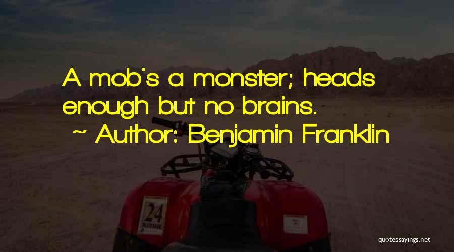 Benjamin Franklin Quotes: A Mob's A Monster; Heads Enough But No Brains.