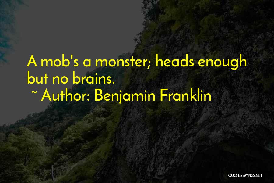 Benjamin Franklin Quotes: A Mob's A Monster; Heads Enough But No Brains.