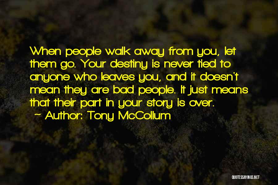 Tony McCollum Quotes: When People Walk Away From You, Let Them Go. Your Destiny Is Never Tied To Anyone Who Leaves You, And