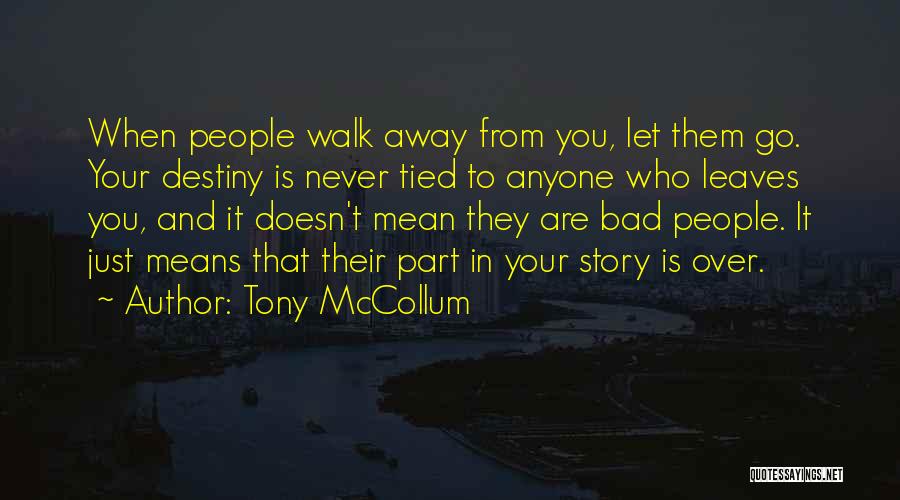 Tony McCollum Quotes: When People Walk Away From You, Let Them Go. Your Destiny Is Never Tied To Anyone Who Leaves You, And