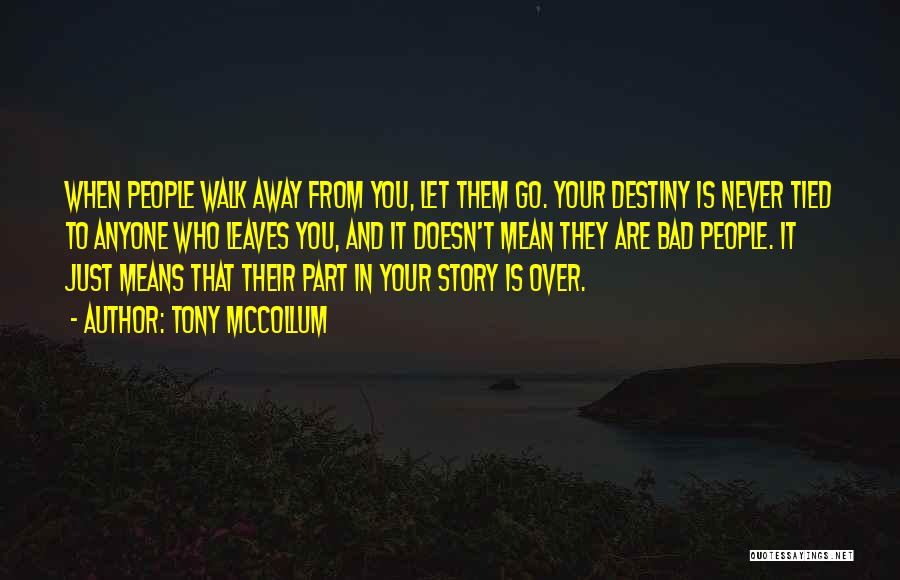 Tony McCollum Quotes: When People Walk Away From You, Let Them Go. Your Destiny Is Never Tied To Anyone Who Leaves You, And