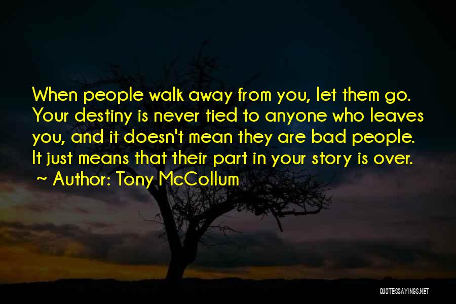 Tony McCollum Quotes: When People Walk Away From You, Let Them Go. Your Destiny Is Never Tied To Anyone Who Leaves You, And