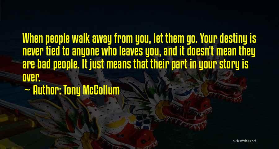 Tony McCollum Quotes: When People Walk Away From You, Let Them Go. Your Destiny Is Never Tied To Anyone Who Leaves You, And