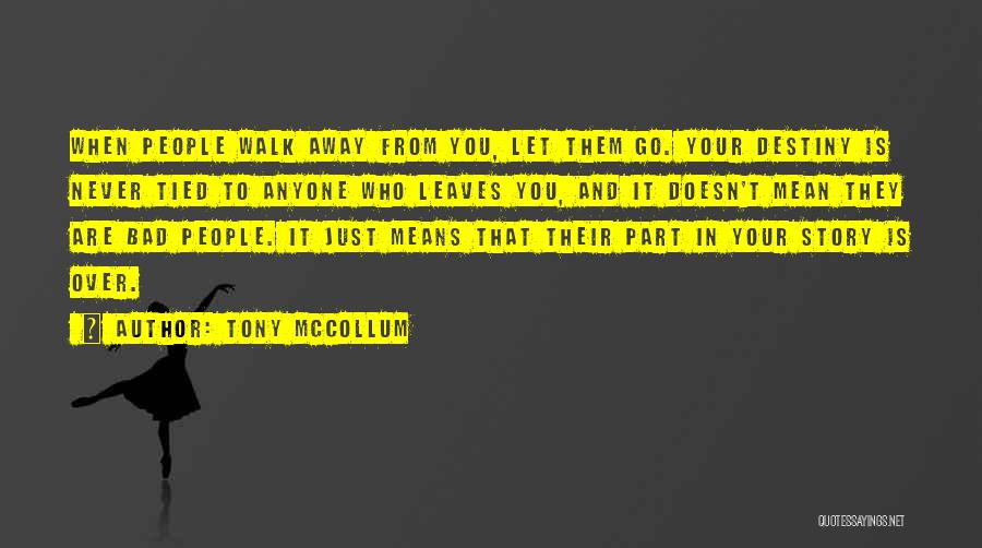 Tony McCollum Quotes: When People Walk Away From You, Let Them Go. Your Destiny Is Never Tied To Anyone Who Leaves You, And