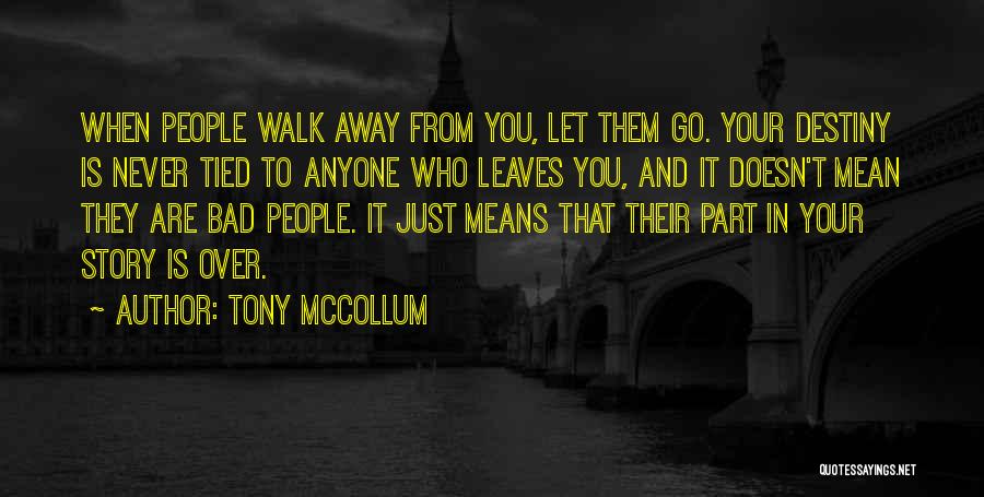 Tony McCollum Quotes: When People Walk Away From You, Let Them Go. Your Destiny Is Never Tied To Anyone Who Leaves You, And