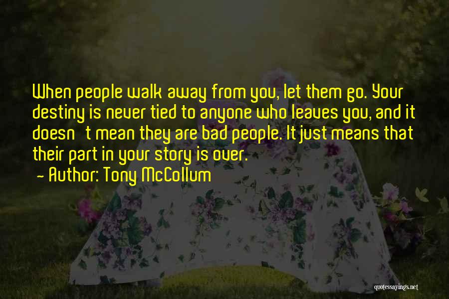 Tony McCollum Quotes: When People Walk Away From You, Let Them Go. Your Destiny Is Never Tied To Anyone Who Leaves You, And