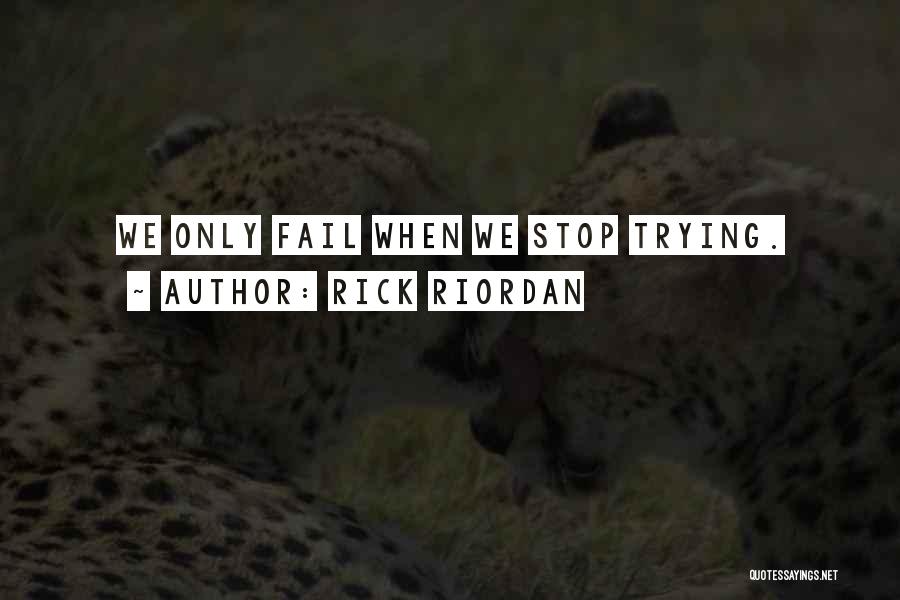 Rick Riordan Quotes: We Only Fail When We Stop Trying.