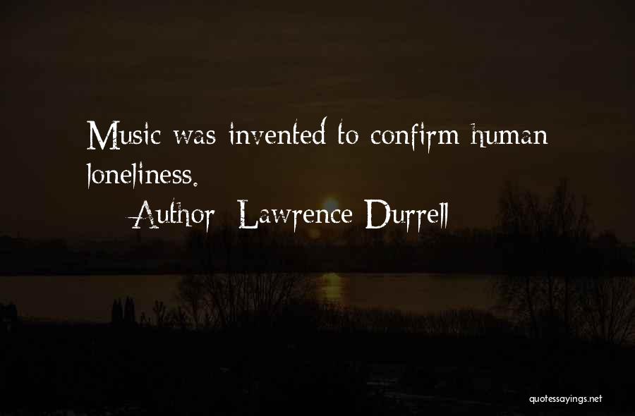 Lawrence Durrell Quotes: Music Was Invented To Confirm Human Loneliness.