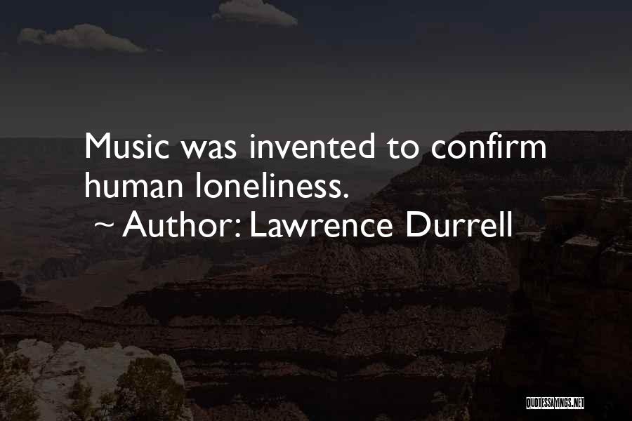 Lawrence Durrell Quotes: Music Was Invented To Confirm Human Loneliness.