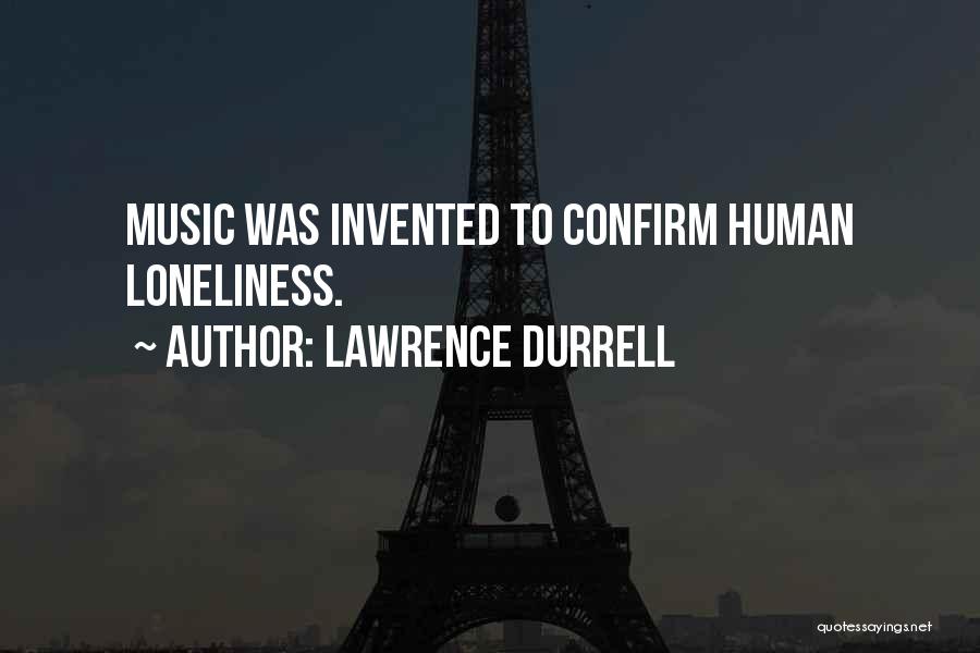 Lawrence Durrell Quotes: Music Was Invented To Confirm Human Loneliness.
