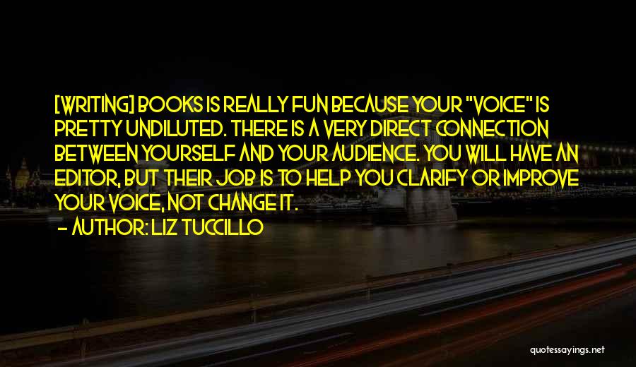 Liz Tuccillo Quotes: [writing] Books Is Really Fun Because Your Voice Is Pretty Undiluted. There Is A Very Direct Connection Between Yourself And