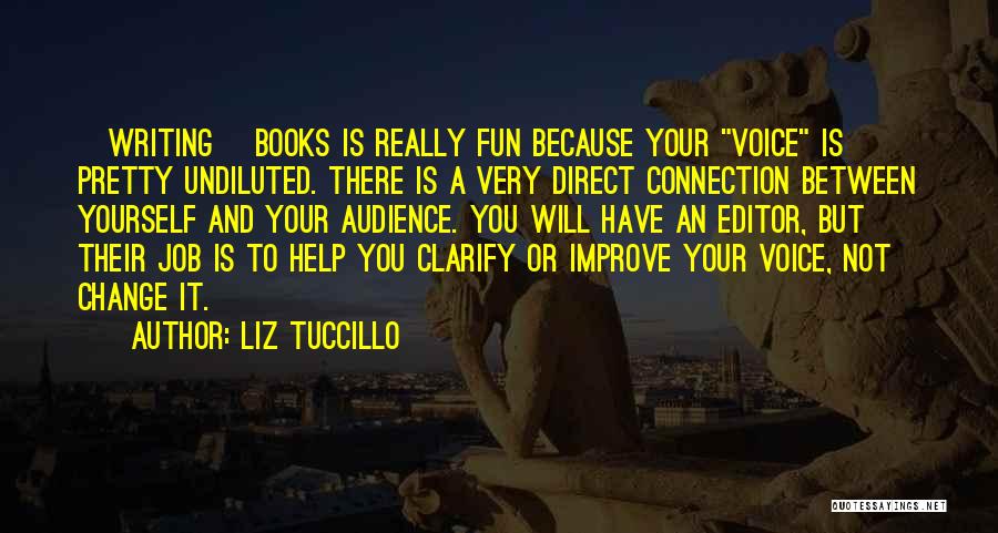 Liz Tuccillo Quotes: [writing] Books Is Really Fun Because Your Voice Is Pretty Undiluted. There Is A Very Direct Connection Between Yourself And