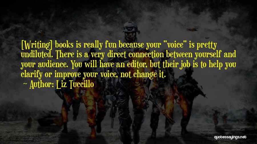 Liz Tuccillo Quotes: [writing] Books Is Really Fun Because Your Voice Is Pretty Undiluted. There Is A Very Direct Connection Between Yourself And
