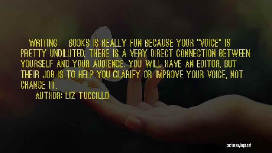 Liz Tuccillo Quotes: [writing] Books Is Really Fun Because Your Voice Is Pretty Undiluted. There Is A Very Direct Connection Between Yourself And