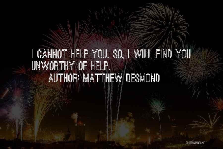 Matthew Desmond Quotes: I Cannot Help You. So, I Will Find You Unworthy Of Help.