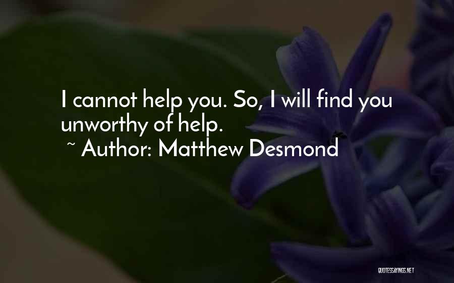 Matthew Desmond Quotes: I Cannot Help You. So, I Will Find You Unworthy Of Help.