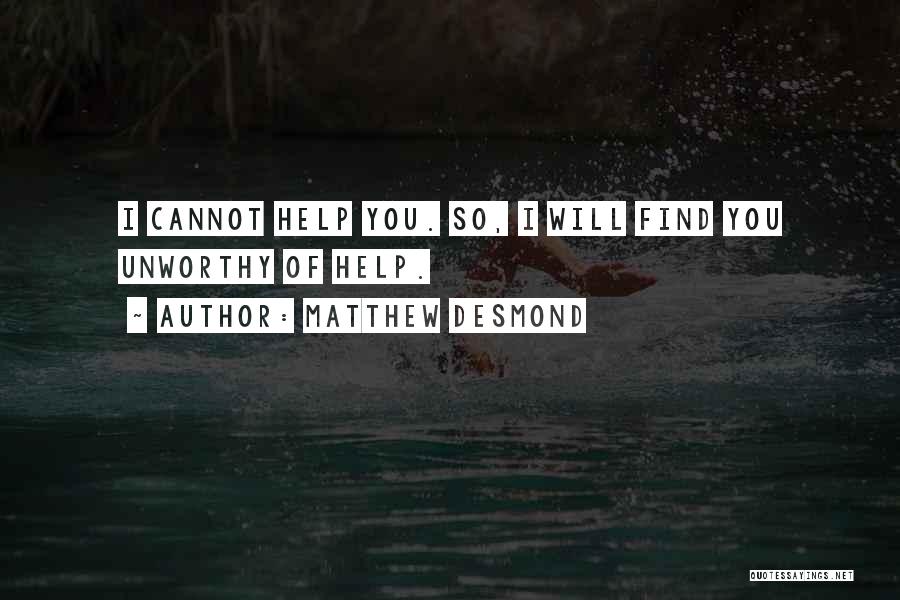 Matthew Desmond Quotes: I Cannot Help You. So, I Will Find You Unworthy Of Help.