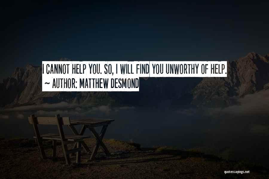 Matthew Desmond Quotes: I Cannot Help You. So, I Will Find You Unworthy Of Help.