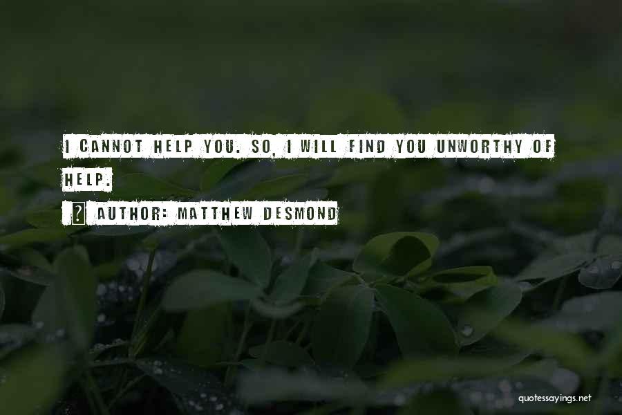 Matthew Desmond Quotes: I Cannot Help You. So, I Will Find You Unworthy Of Help.