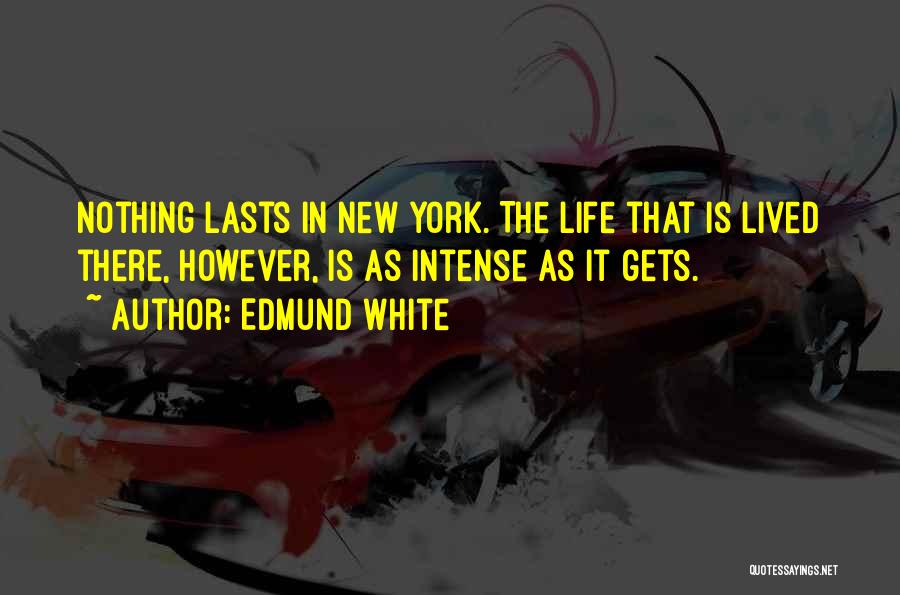 Edmund White Quotes: Nothing Lasts In New York. The Life That Is Lived There, However, Is As Intense As It Gets.