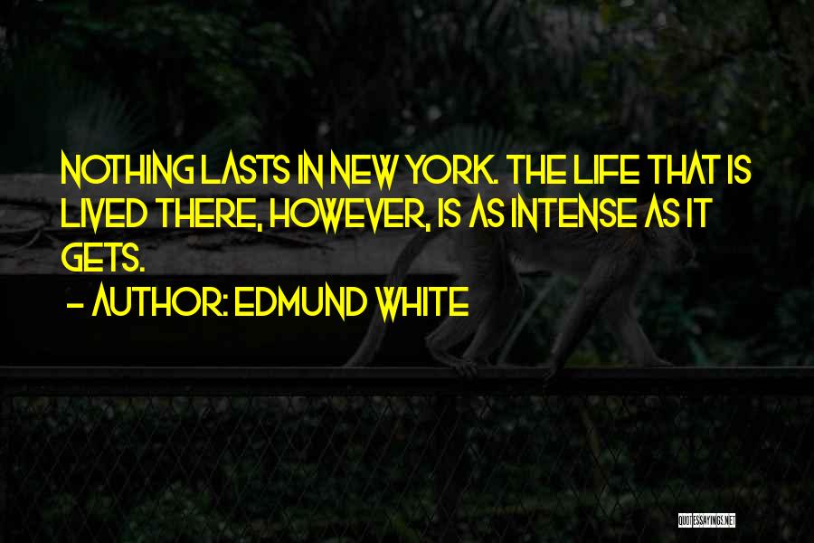 Edmund White Quotes: Nothing Lasts In New York. The Life That Is Lived There, However, Is As Intense As It Gets.